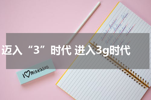 迈入“3”时代 进入3g时代