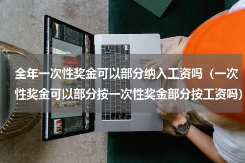 全年一次性奖金可以部分纳入工资吗（一次性奖金可以部分按一次性奖金部分按工资吗）