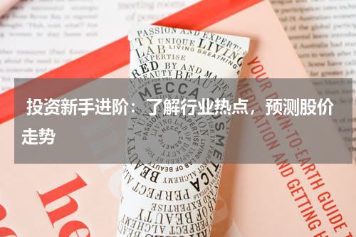  投资新手进阶：了解行业热点，预测股价走势