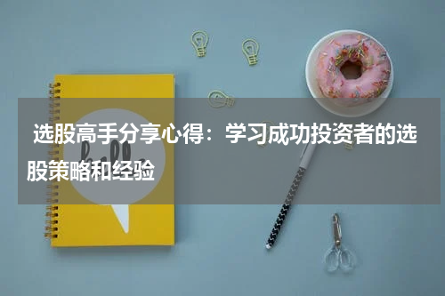  选股高手分享心得：学习成功投资者的选股策略和经验