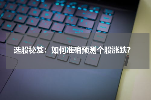  选股秘笈：如何准确预测个股涨跌？
