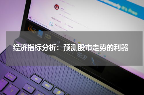  经济指标分析：预测股市走势的利器