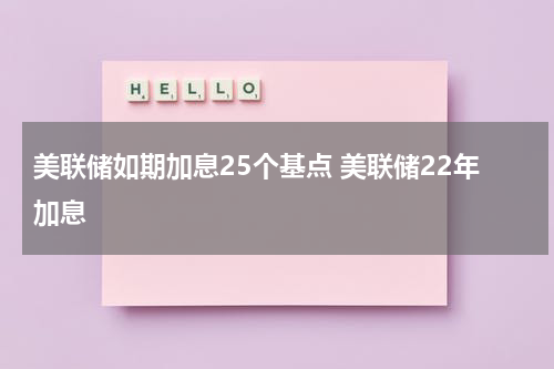 美联储如期加息25个基点 美联储22年加息
