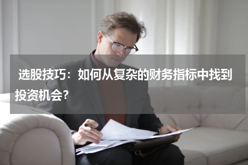  选股技巧：如何从复杂的财务指标中找到投资机会？
