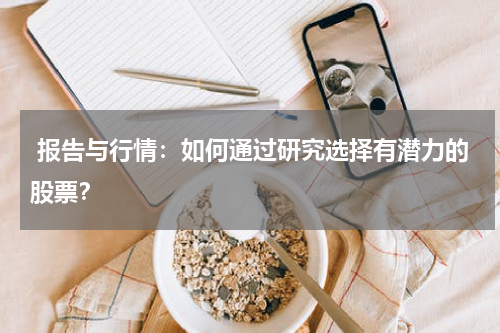 报告与行情：如何通过研究选择有潜力的股票？