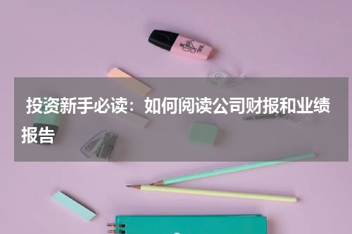  投资新手必读：如何阅读公司财报和业绩报告