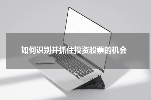  如何识别并抓住投资股票的机会