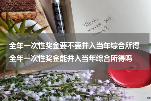 全年一次性奖金要不要并入当年综合所得 全年一次性奖金能并入当年综合所得吗