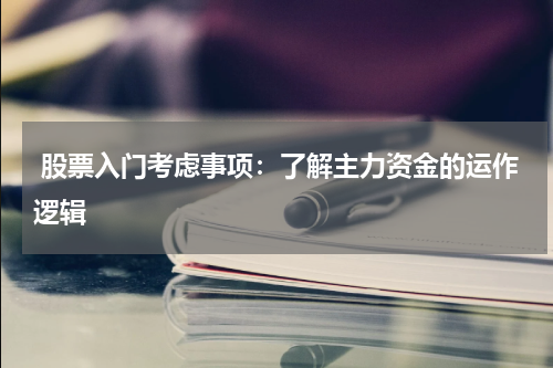  股票入门考虑事项：了解主力资金的运作逻辑
