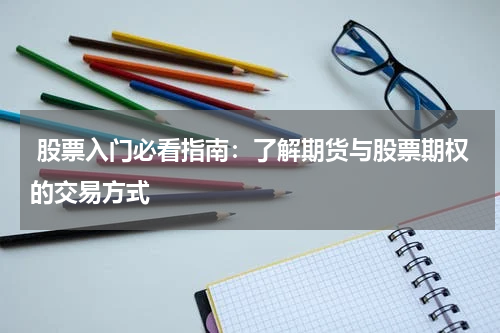  股票入门必看指南：了解期货与股票期权的交易方式