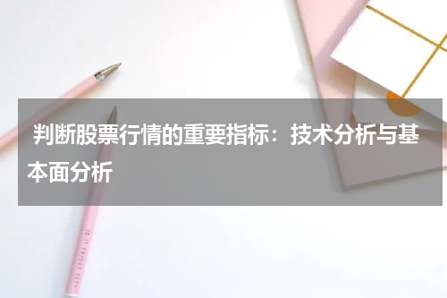  判断股票行情的重要指标：技术分析与基本面分析