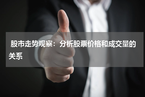  股市走势观察：分析股票价格和成交量的关系