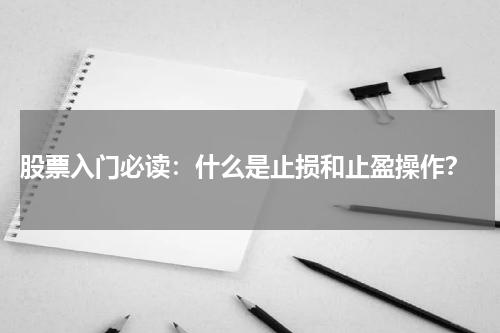  股票入门必读：什么是止损和止盈操作？