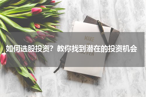  如何选股投资？教你找到潜在的投资机会