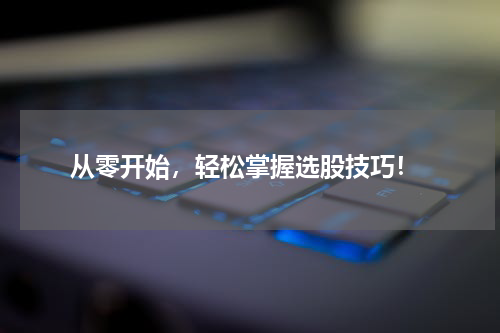  从零开始，轻松掌握选股技巧！