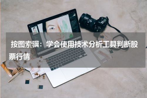  按图索骥：学会使用技术分析工具判断股票行情