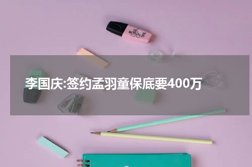 李国庆:签约孟羽童保底要400万