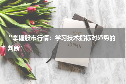  "掌握股市行情：学习技术指标对趋势的判断"