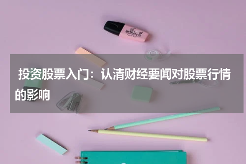  投资股票入门：认清财经要闻对股票行情的影响