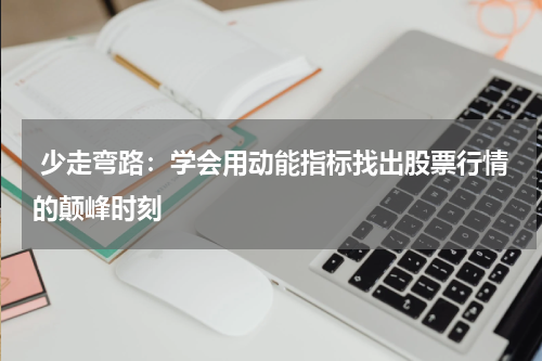  少走弯路：学会用动能指标找出股票行情的颠峰时刻