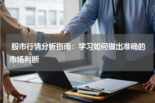  股市行情分析指南：学习如何做出准确的市场判断