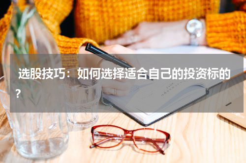  选股技巧：如何选择适合自己的投资标的？