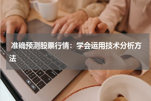  准确预测股票行情：学会运用技术分析方法