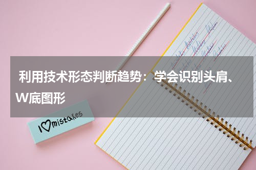  利用技术形态判断趋势：学会识别头肩、W底图形