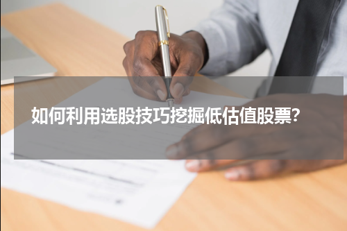  如何利用选股技巧挖掘低估值股票？