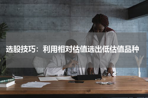  选股技巧：利用相对估值选出低估值品种