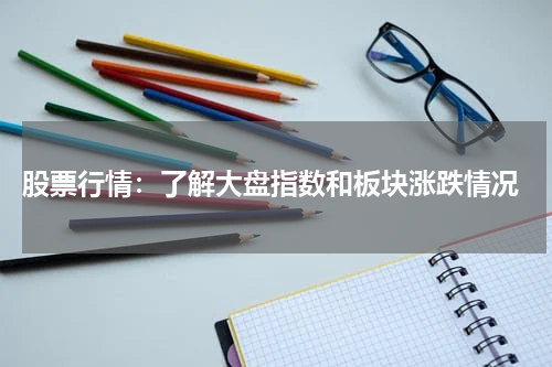  股票行情：了解大盘指数和板块涨跌情况