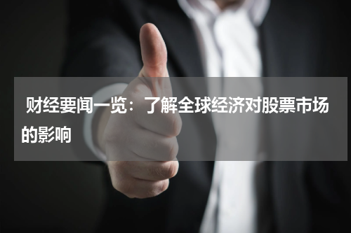  财经要闻一览：了解全球经济对股票市场的影响