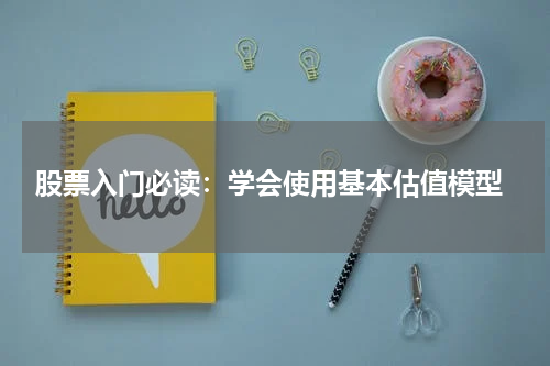  股票入门必读：学会使用基本估值模型