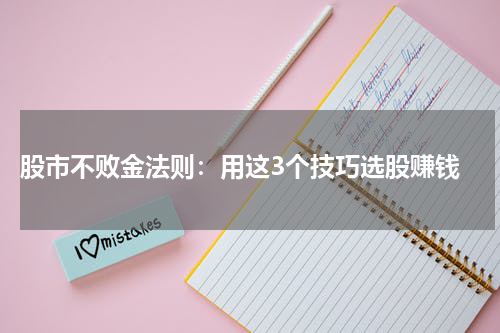  股市不败金法则：用这3个技巧选股赚钱