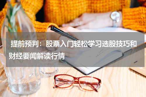  提前预判：股票入门轻松学习选股技巧和财经要闻解读行情