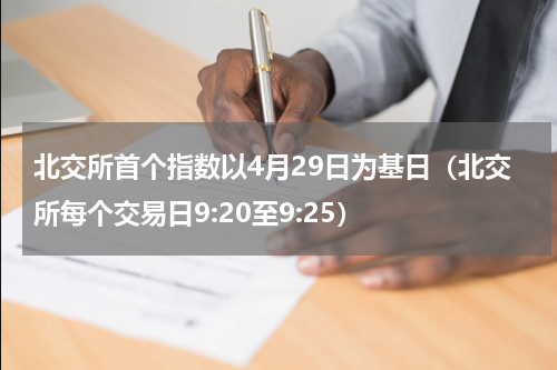 北交所首个指数以4月29日为基日（北交所每个交易日9:20至9:25）