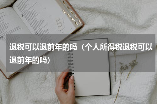 退税可以退前年的吗（个人所得税退税可以退前年的吗）