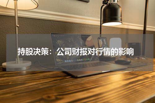  持股决策：公司财报对行情的影响