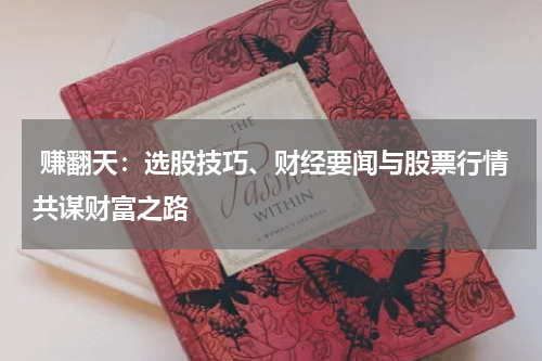  赚翻天：选股技巧、财经要闻与股票行情共谋财富之路