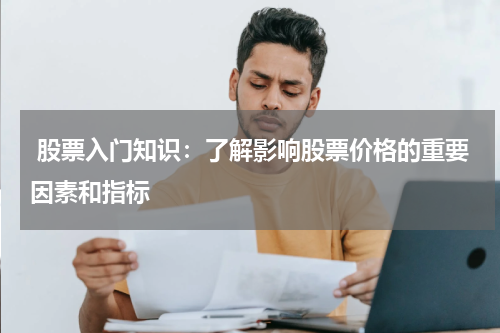  股票入门知识：了解影响股票价格的重要因素和指标