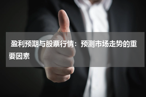  盈利预期与股票行情：预测市场走势的重要因素