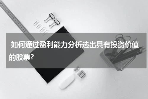  如何通过盈利能力分析选出具有投资价值的股票？
