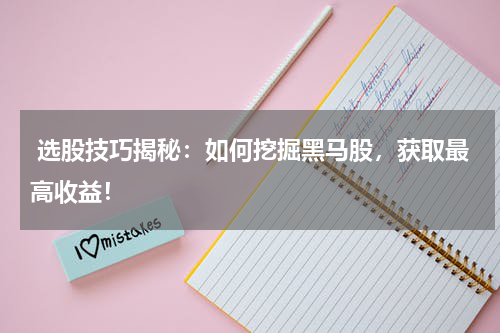  选股技巧揭秘：如何挖掘黑马股，获取最高收益！