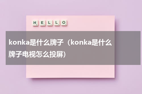 konka是什么牌子（konka是什么牌子电视怎么投屏）