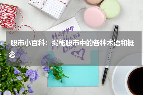  股市小百科：揭秘股市中的各种术语和概念