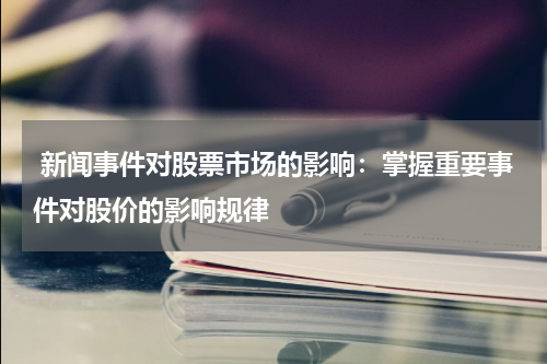 新闻事件对股票市场的影响：掌握重要事件对股价的影响规律