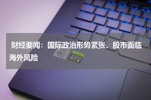  财经要闻：国际政治形势紧张，股市面临海外风险