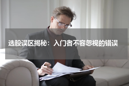  选股误区揭秘：入门者不容忽视的错误