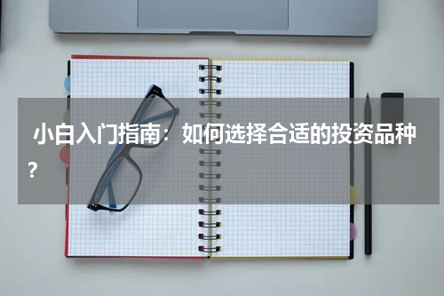  小白入门指南：如何选择合适的投资品种？