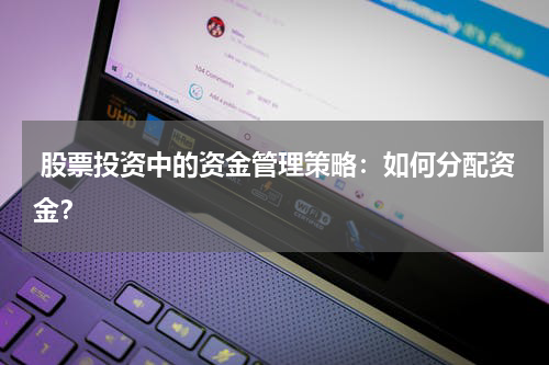  股票投资中的资金管理策略：如何分配资金？